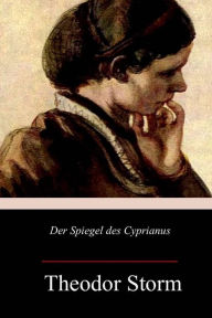 Title: Der Spiegel des Cyprianus, Author: Theodor Storm