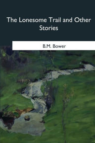 Title: The Lonesome Trail and Other Stories, Author: B M Bower