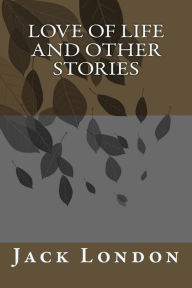 Title: Love of Life And Other Stories, Author: Jack London