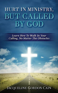 Title: Hurt In Ministry But Called By God: Learn How To Walk In Your Calling, No Matter The Obstacles, Author: Jacqueline Gordon Cain