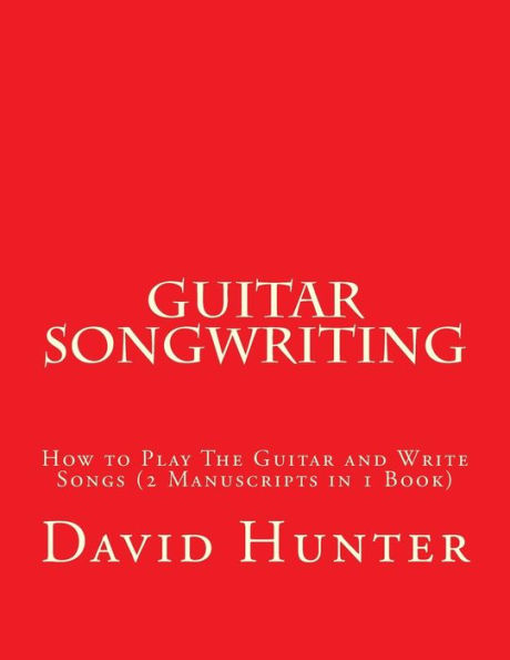 Guitar Songwriting: How to Play The Guitar and Write Songs (2 Manuscripts in 1 Book)