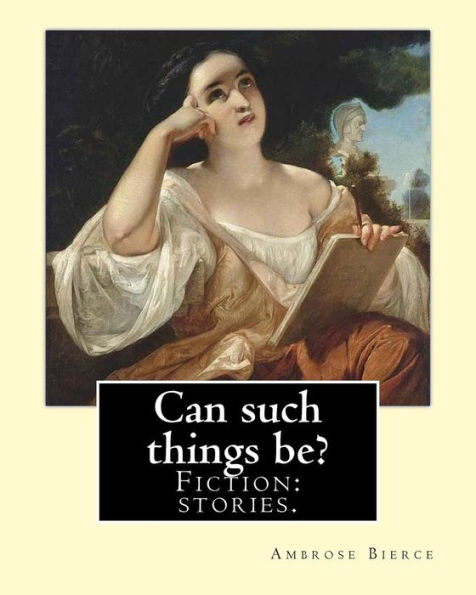 Can such things be? Fiction: stories.: By: Ambrose Bierce (June 24, 1842 - circa 1914).