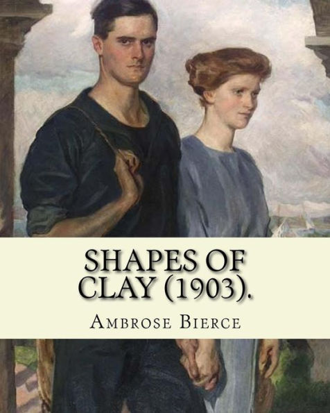 Shapes of clay (1903). By: Ambrose Bierce: Poetry (Original Classics)