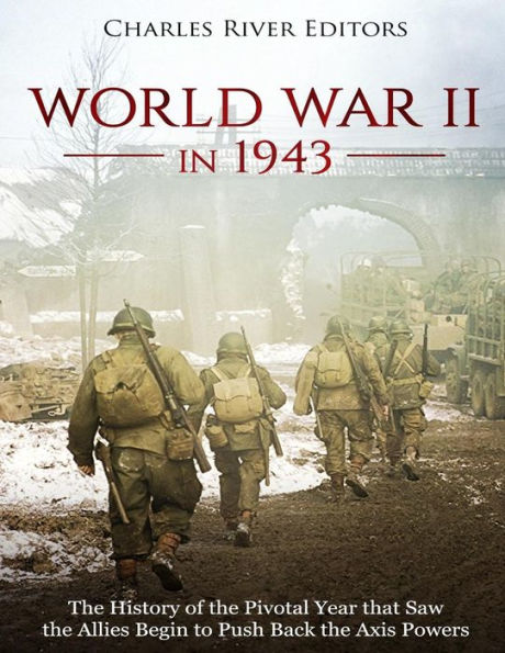 World War II in 1943: The History of the Pivotal Year that Saw the Allies Begin to Push Back the Axis Powers