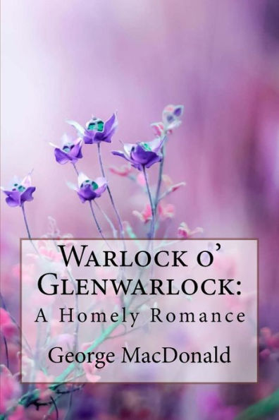Warlock o' Glenwarlock: A Homely Romance George MacDonald