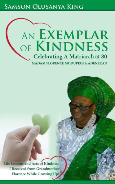 An Exemplar of Kindness: Celebrating a Matriarch at 80 - Madam Florence Modupeola Adenekan: Life Lessons and Acts of Kindness I Received from Grandma Florence While Growing Up!