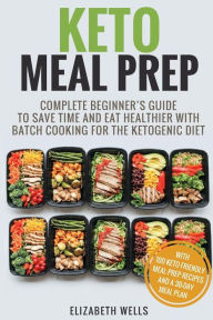 Title: Keto Meal Prep: Complete Beginner's Guide to Save Time and Eat Healthier with Batch Cooking for the Ketogenic Diet, Author: Elizabeth Wells
