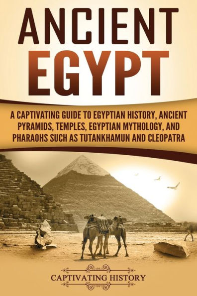 Ancient Egypt: A Captivating Guide to Egyptian History, Pyramids, Temples, Mythology, and Pharaohs such as Tutankhamun Cleopatra
