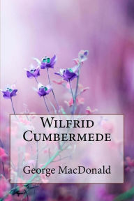 Title: Wilfrid Cumbermede George MacDonald, Author: George MacDonald