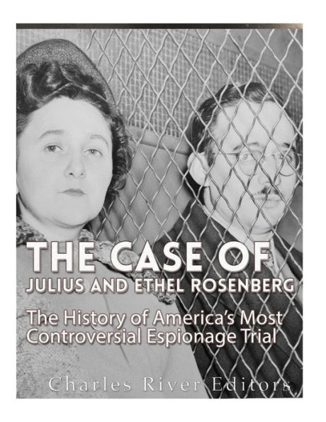 The Case of Julius and Ethel Rosenberg: The History of America's Most Controversial Espionage Trial