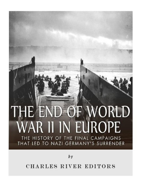 the End of World War II Europe: History Final Campaigns that Led to Nazi Germany's Surrender