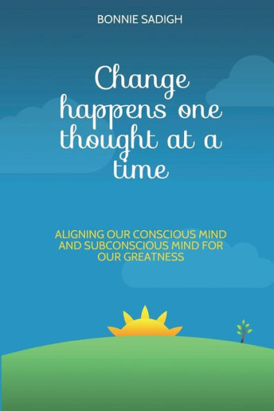 Change happens one thought at a time: Aligning our conscious mind and subconscious mind for our greatness