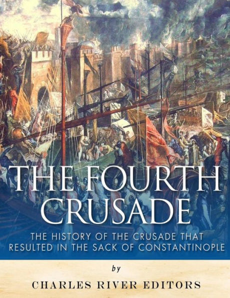 The Fourth Crusade: The History of the Crusade that Resulted in the Sack of Constantinople