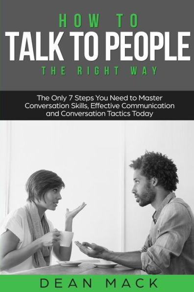 How to Talk to People: The Right Way - The Only 7 Steps You Need to Master Conversation Skills, Effective Communication and Conversation Tactics Today