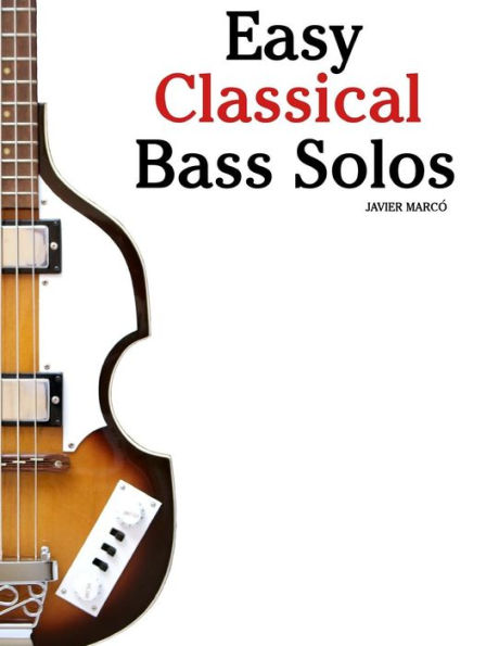 Easy Classical Bass Solos: Featuring music of Bach, Mozart, Beethoven, Tchaikovsky and others. In standard notation and tablature.