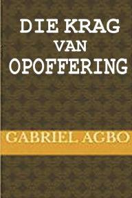 Title: Die Krag van Opoffering, Author: Gabriel Agbo