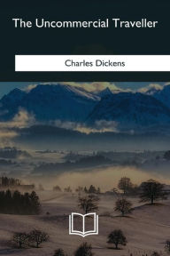Title: The Uncommercial Traveller, Author: Charles Dickens