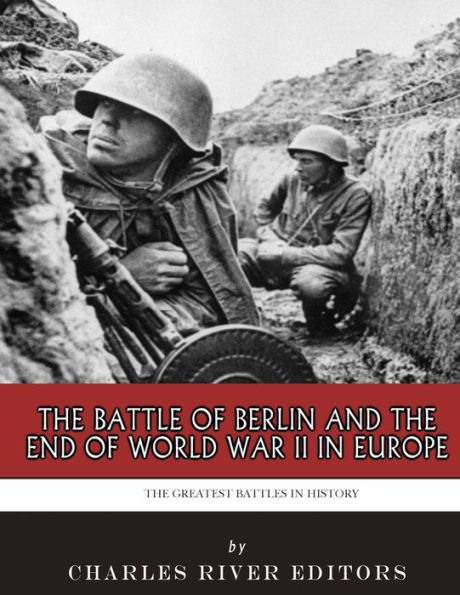 The Greatest Battles in History: The Battle of Berlin and the End of World War II in Europe