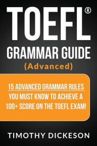 Title: TOEFL Grammar Guide (Advanced): 15 Advanced Grammar Rules You Must Know to Achieve a 100+ Score on the TOEFL Exam!, Author: Timothy Dickeson