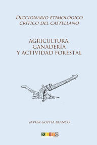 Title: Agricultura, ganadería y actividad forestal: Diccionario etimológico crítico del Castellano, Author: Javier Goitia Blanco