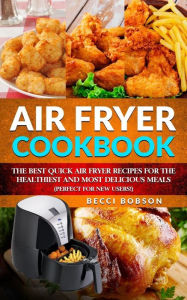 Title: Air Fryer Cookbook: The Best Quick Air Fryer Recipes for the Healthiest and most delicious meals. (Perfect for new users), Author: Becci Bobson