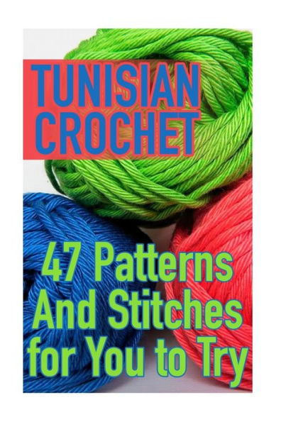 Tunisian Crochet: 47 Patterns And Stitches for You to Try: (Crochet Patterns, Crochet Stitches)