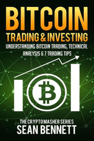 Title: Bitcoin Trading and Investing: Understanding Bitcoin Trading, Technical Analysis & 7 Trading Tips, Author: Sean Bennett