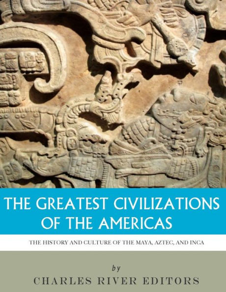 the Greatest Civilizations of Americas: History and Culture Maya, Aztec, Inca