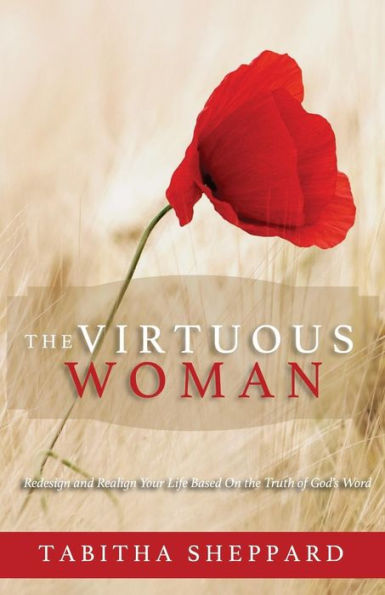 The Virtuous Woman: Redesign and Realign Your Life Based on the Truth of God's Word