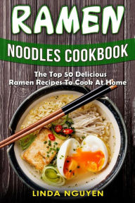 Title: Ramen Noodles Cookbook: The top 50 delicious Ramen recipes to cook at home, Author: Linda Nguyen