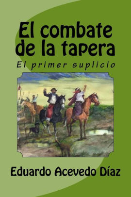 El Combate De La Tapera El Primer Suplicio By Eduardo Acevedo