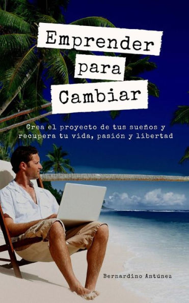 Emprender para Cambiar: Crea el proyecto de tus sueños y recupera tu vida, pasión y libertad