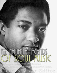 Title: The Influential Legends of Soul Music: The Lives of Sam Cooke, Otis Redding, Marvin Gaye, Aretha Franklin, and Stevie Wonder, Author: Charles River