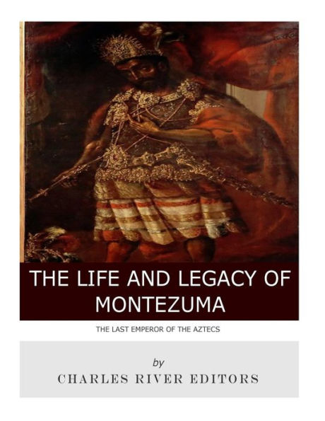 The Last Emperor of Aztecs: Life and Legacy Montezuma