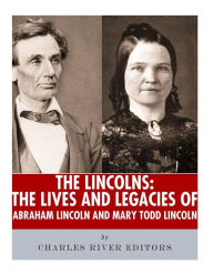 Title: The Lincolns: The Lives and Legacies of Abraham Lincoln and Mary Todd Lincoln, Author: Charles River Editors