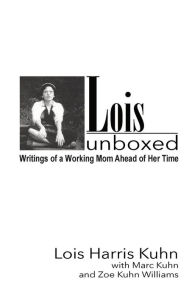 Title: Lois Unboxed: Writings of a Working Mom Ahead of Her Time, Author: Marc Kuhn