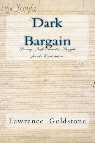 Title: Dark Bargain: Slavery, Profits, and the Struggle for the Constitution, Author: Lawrence Goldstone