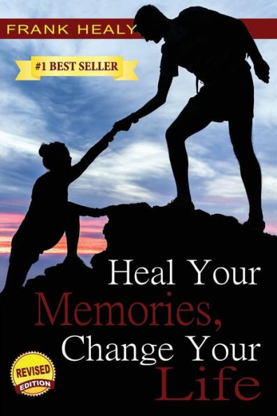 Heal Your Memories, Change Your Life: Heal Yourself From the Past to Create a Phenomenal Present and Future