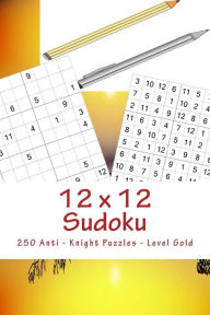 Title: 12 x 12 Sudoku - 250 Anti - Knight Puzzles - Level Gold: For connoisseurs of Sudoku, Author: Andrii Pitenko