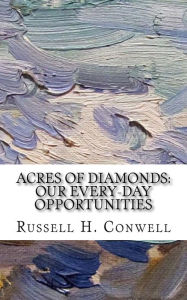 Title: Acres of Diamonds: Our Every-day Opportunities, Author: Russell H. Conwell