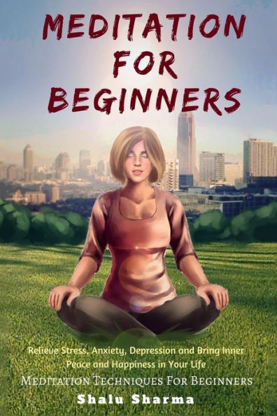 Meditation For beginners: Relieve Stress, Anxiety, Depression and Bring Inner Peace and Happiness in Your Life: Meditation Techniques For Beginners