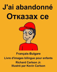 Title: Français-Bulgare J'ai abandonné Livre d'images bilingue pour enfants, Author: Richard Carlson Jr