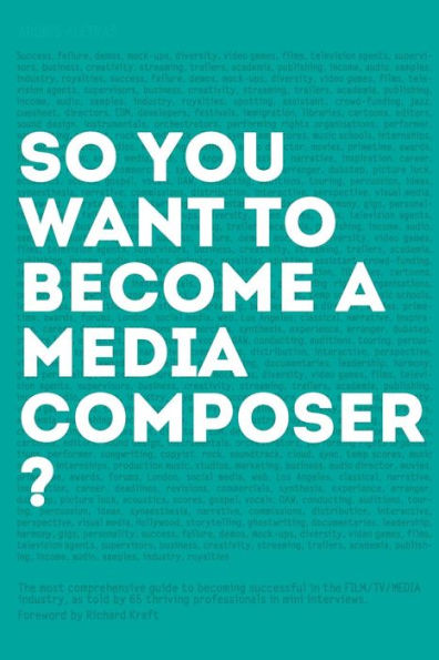 So, you want to become a media composer?: The most comprehensive guide to becoming successful in the film/TV/media industry, as told by 65 thriving professionals in mini interviews!