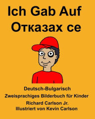 Title: Deutsch-Bulgarisch Ich Gab Auf Zweisprachiges Bilderbuch für Kinder, Author: Richard Carlson Jr