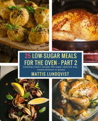 Title: 25 Low-Sugar Meals for the Oven - Part 2: Cooking classic recipes the sugar-reduced way - measurements in grams, Author: Mattis Lundqvist