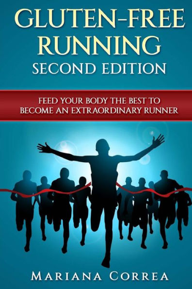GLUTEN FREE RUNNING SECOND EDiTION: FEED YOUR BODY THE BEST To BECOME AN EXTRAORDINARY RUNNER