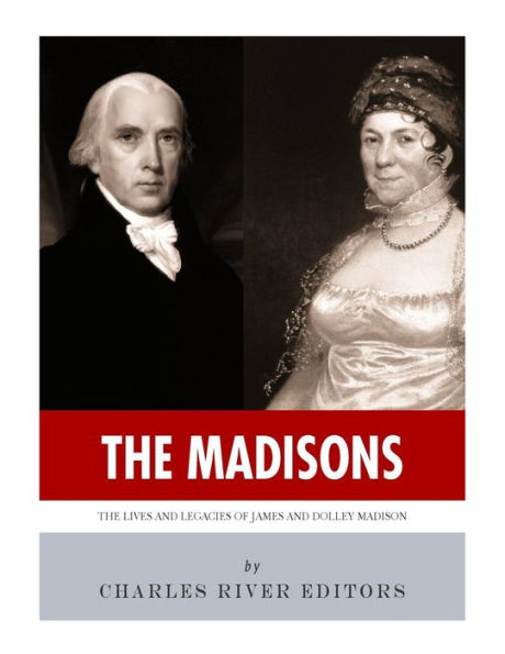 The Madisons: Lives and Legacies of James Dolley Madison