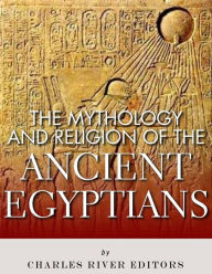 Title: The Mythology and Religion of the Ancient Egyptians, Author: Charles River