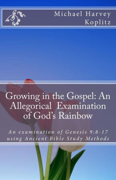 Growing in the Gospel: An allegorical examination of God's Rainbow: An examination of Genesis 9:8-17 using Ancient Bible Study methods