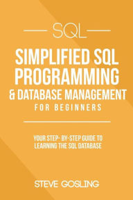 Title: SQL: Simplified SQL Programming & Database Management For Beginners. Your Step-By-Step Guide to Learning The SQL Database, Author: Steve Gosling